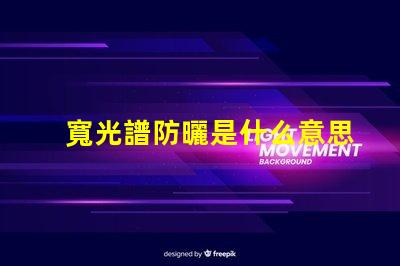 寬光譜防曬是什么意思 多光譜防曬是什么意思